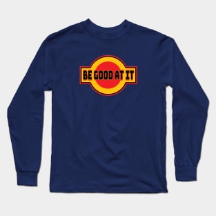 Be Good At It Long Sleeve T-Shirt